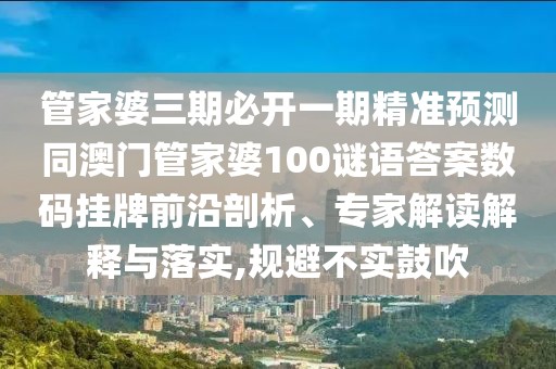 管家婆三期必開一期精準預測同澳門管家婆100謎語答案數(shù)碼掛牌前沿剖析、專家解讀解釋與落實,規(guī)避不實鼓吹