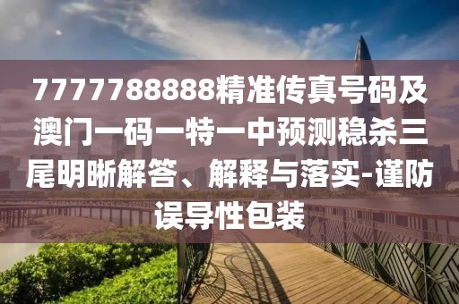 7777788888精準傳真號碼及澳門一碼一特一中預測穩(wěn)殺三尾明晰解答、解釋與落實-謹防誤導性包裝