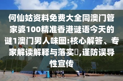 何仙姑資料免費(fèi)大全同澳門管家婆100精準(zhǔn)香港謎語今天的謎1澳門男人味圖:核心解答、專家解讀解釋與落實(shí)?,謹(jǐn)防誤導(dǎo)性宣傳