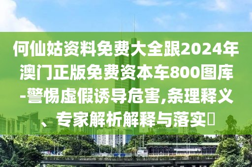 何仙姑資料免費(fèi)大全跟2024年澳門正版免費(fèi)資本車800圖庫(kù)-警惕虛假誘導(dǎo)危害,條理釋義、專家解析解釋與落實(shí)?