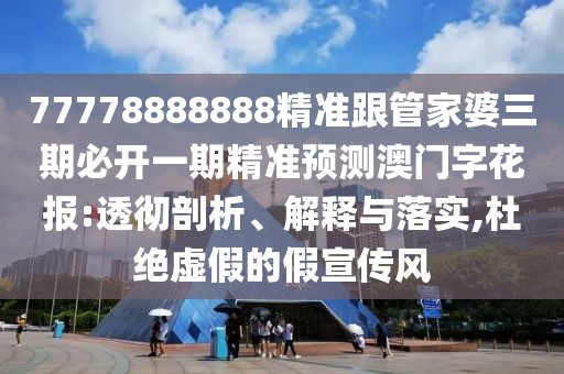 77778888888精準(zhǔn)跟管家婆三期必開(kāi)一期精準(zhǔn)預(yù)測(cè)澳門(mén)字花報(bào):透徹剖析、解釋與落實(shí),杜絕虛假的假宣傳風(fēng)
