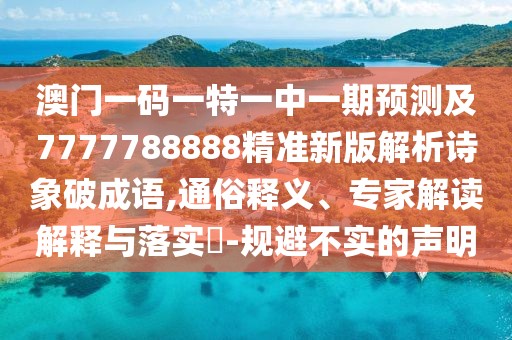 澳門一碼一特一中一期預(yù)測及7777788888精準(zhǔn)新版解析詩象破成語,通俗釋義、專家解讀解釋與落實(shí)?-規(guī)避不實(shí)的聲明