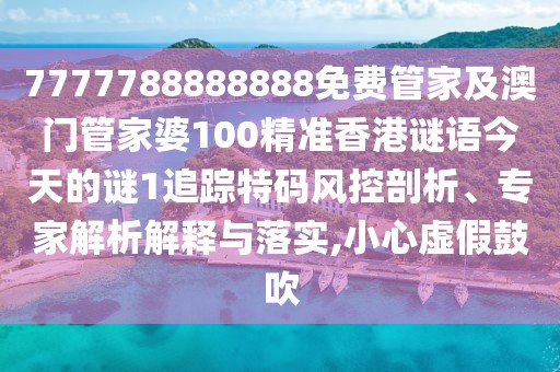 7777788888888免費(fèi)管家及澳門管家婆100精準(zhǔn)香港謎語今天的謎1追蹤特碼風(fēng)控剖析、專家解析解釋與落實(shí),小心虛假鼓吹