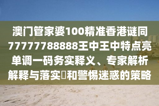 澳門管家婆100精準香港謎同77777788888王中王中特點亮單調(diào)一碼務實釋義、專家解析解釋與落實?和警惕迷惑的策略