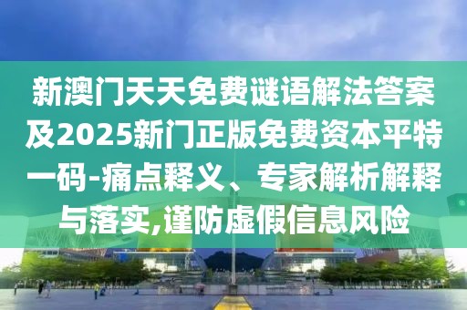 新澳門天天免費(fèi)謎語解法答案及2025新門正版免費(fèi)資本平特一碼-痛點(diǎn)釋義、專家解析解釋與落實(shí),謹(jǐn)防虛假信息風(fēng)險(xiǎn)