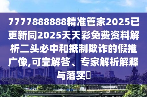 7777888888精準(zhǔn)管家2025已更新同2025天天彩免費資料解析二頭必中和抵制欺詐的假推廣像,可靠解答、專家解析解釋與落實?