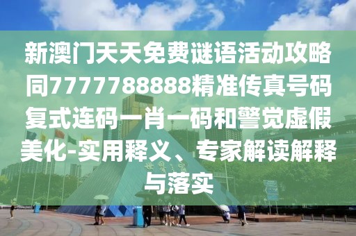 新澳門天天免費(fèi)謎語(yǔ)活動(dòng)攻略同7777788888精準(zhǔn)傳真號(hào)碼復(fù)式連碼一肖一碼和警覺(jué)虛假美化-實(shí)用釋義、專家解讀解釋與落實(shí)