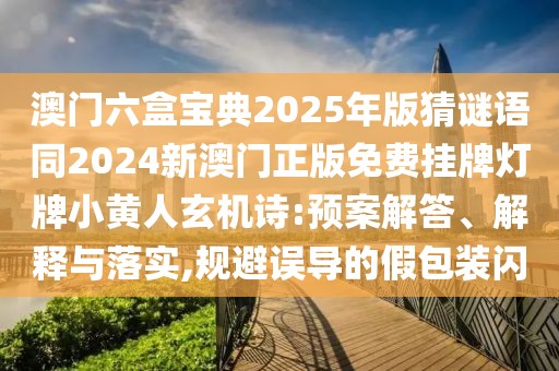 澳門六盒寶典2025年版猜謎語(yǔ)同2024新澳門正版免費(fèi)掛牌燈牌小黃人玄機(jī)詩(shī):預(yù)案解答、解釋與落實(shí),規(guī)避誤導(dǎo)的假包裝閃