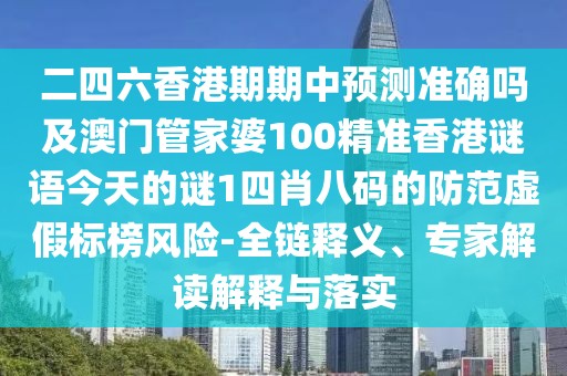 二四六香港期期中預(yù)測準(zhǔn)確嗎及澳門管家婆100精準(zhǔn)香港謎語今天的謎1四肖八碼的防范虛假標(biāo)榜風(fēng)險(xiǎn)-全鏈釋義、專家解讀解釋與落實(shí)