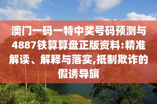 澳門一碼一特中獎號碼預測與4887鐵算算盤正版資料:精準解讀、解釋與落實,抵制欺詐的假誘導旗
