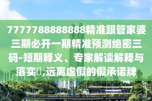 7777788888888精準(zhǔn)跟管家婆三期必開一期精準(zhǔn)預(yù)測(cè)絕密三碼-短期釋義、專家解讀解釋與落實(shí)?,遠(yuǎn)離虛假的假承諾牌