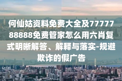 何仙姑資料免費(fèi)大全及7777788888免費(fèi)管家怎么用六肖復(fù)式明晰解答、解釋與落實(shí)-規(guī)避欺詐的假?gòu)V告