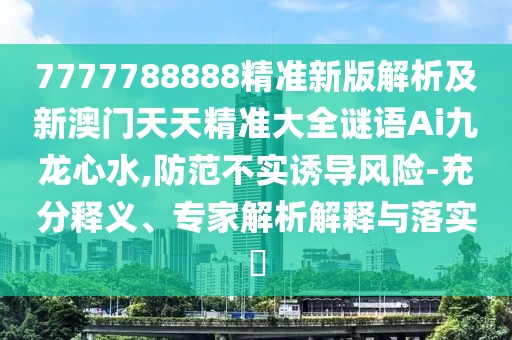 7777788888精準(zhǔn)新版解析及新澳門天天精準(zhǔn)大全謎語Ai九龍心水,防范不實誘導(dǎo)風(fēng)險-充分釋義、專家解析解釋與落實?