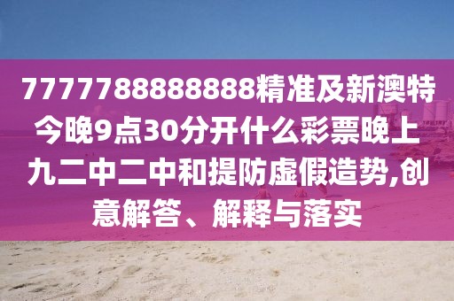 7777788888888精準(zhǔn)及新澳特今晚9點(diǎn)30分開什么彩票晚上九二中二中和提防虛假造勢(shì),創(chuàng)意解答、解釋與落實(shí)