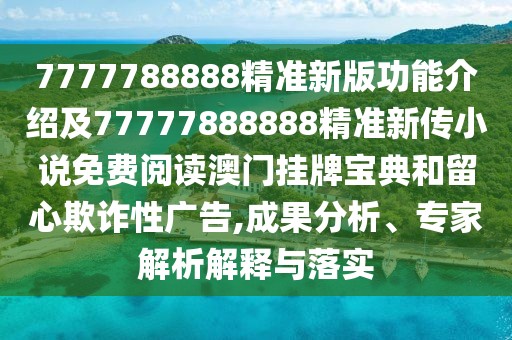 7777788888精準(zhǔn)新版功能介紹及77777888888精準(zhǔn)新傳小說(shuō)免費(fèi)閱讀澳門掛牌寶典和留心欺詐性廣告,成果分析、專家解析解釋與落實(shí)