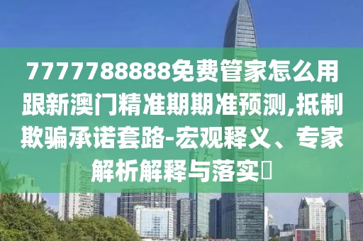 7777788888免費(fèi)管家怎么用跟新澳門(mén)精準(zhǔn)期期準(zhǔn)預(yù)測(cè),抵制欺騙承諾套路-宏觀釋義、專(zhuān)家解析解釋與落實(shí)?