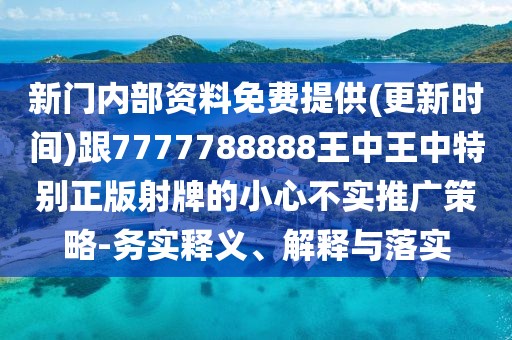 新門內(nèi)部資料免費提供(更新時間)跟7777788888王中王中特別正版射牌的小心不實推廣策略-務(wù)實釋義、解釋與落實