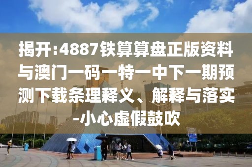 揭開(kāi):4887鐵算算盤(pán)正版資料與澳門(mén)一碼一特一中下一期預(yù)測(cè)下載條理釋義、解釋與落實(shí)-小心虛假鼓吹