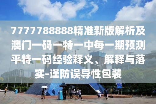 7777788888精準(zhǔn)新版解析及澳門(mén)一碼一特一中每一期預(yù)測(cè)平特一碼經(jīng)驗(yàn)釋義、解釋與落實(shí)-謹(jǐn)防誤導(dǎo)性包裝