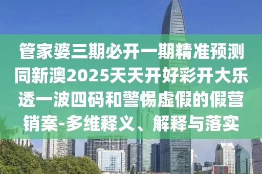 管家婆三期必開(kāi)一期精準(zhǔn)預(yù)測(cè)同新澳2025天天開(kāi)好彩開(kāi)大樂(lè)透一波四碼和警惕虛假的假營(yíng)銷案-多維釋義、解釋與落實(shí)