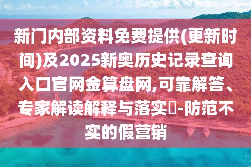 新門內(nèi)部資料免費(fèi)提供(更新時間)及2025新奧歷史記錄查詢?nèi)肟诠倬W(wǎng)金算盤網(wǎng),可靠解答、專家解讀解釋與落實(shí)?-防范不實(shí)的假營銷
