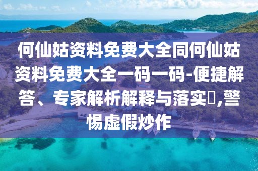 何仙姑資料免費(fèi)大全同何仙姑資料免費(fèi)大全一碼一碼-便捷解答、專家解析解釋與落實(shí)?,警惕虛假炒作