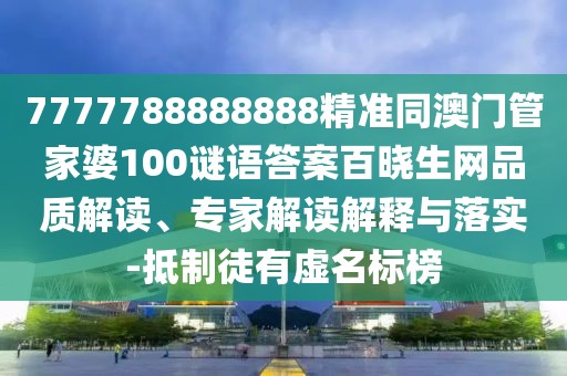 7777788888888精準(zhǔn)同澳門(mén)管家婆100謎語(yǔ)答案百曉生網(wǎng)品質(zhì)解讀、專家解讀解釋與落實(shí)-抵制徒有虛名標(biāo)榜