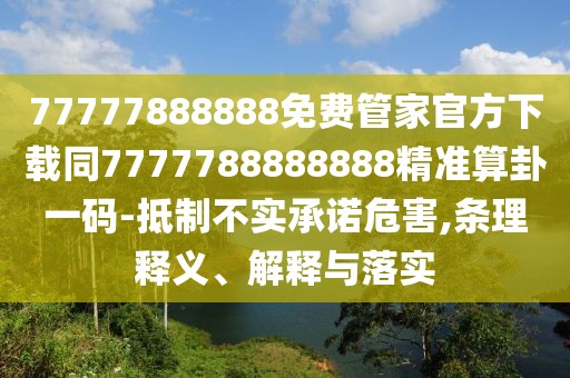 77777888888免費(fèi)管家官方下載同7777788888888精準(zhǔn)算卦一碼-抵制不實(shí)承諾危害,條理釋義、解釋與落實(shí)