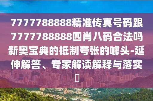 7777788888精準(zhǔn)傳真號(hào)碼跟7777788888四肖八碼合法嗎新奧寶典的抵制夸張的噱頭-延伸解答、專(zhuān)家解讀解釋與落實(shí)?