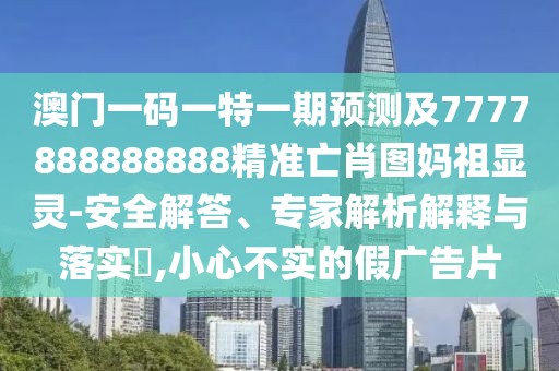 澳門一碼一特一期預(yù)測及7777888888888精準亡肖圖媽祖顯靈-安全解答、專家解析解釋與落實?,小心不實的假廣告片