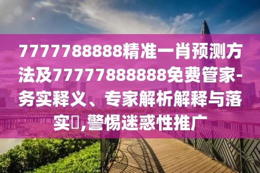 7777788888精準(zhǔn)一肖預(yù)測方法及77777888888免費(fèi)管家-務(wù)實(shí)釋義、專家解析解釋與落實(shí)?,警惕迷惑性推廣