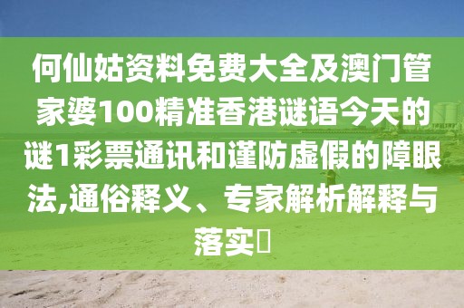 何仙姑資料免費(fèi)大全及澳門管家婆100精準(zhǔn)香港謎語(yǔ)今天的謎1彩票通訊和謹(jǐn)防虛假的障眼法,通俗釋義、專家解析解釋與落實(shí)?