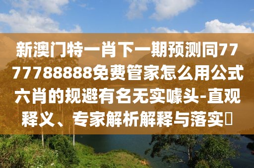新澳門特一肖下一期預測同7777788888免費管家怎么用公式六肖的規(guī)避有名無實噱頭-直觀釋義、專家解析解釋與落實?
