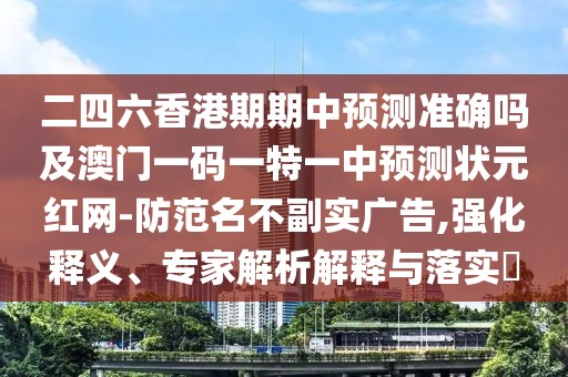 二四六香港期期中預(yù)測(cè)準(zhǔn)確嗎及澳門一碼一特一中預(yù)測(cè)狀元紅網(wǎng)-防范名不副實(shí)廣告,強(qiáng)化釋義、專家解析解釋與落實(shí)?