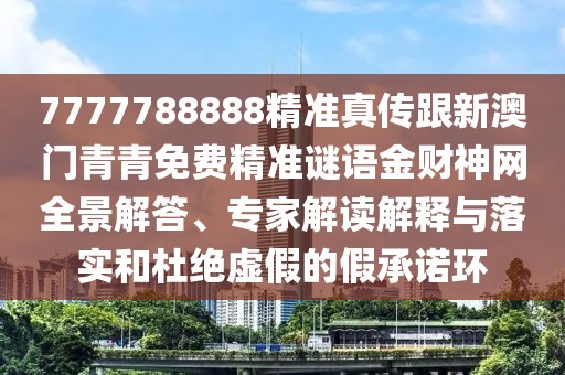 7777788888精準(zhǔn)真?zhèn)鞲掳拈T(mén)青青免費(fèi)精準(zhǔn)謎語(yǔ)金財(cái)神網(wǎng)全景解答、專(zhuān)家解讀解釋與落實(shí)和杜絕虛假的假承諾環(huán)