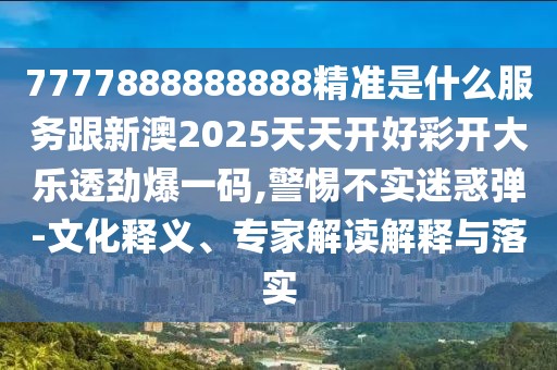 7777888888888精準是什么服務跟新澳2025天天開好彩開大樂透勁爆一碼,警惕不實迷惑彈-文化釋義、專家解讀解釋與落實