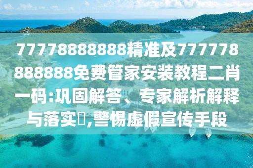 77778888888精準(zhǔn)及777778888888免費(fèi)管家安裝教程二肖一碼:鞏固解答、專(zhuān)家解析解釋與落實(shí)?,警惕虛假宣傳手段