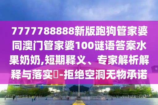 7777788888新版跑狗管家婆同澳門管家婆100謎語答案水果奶奶,短期釋義、專家解析解釋與落實?-拒絕空洞無物承諾