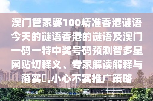 澳門管家婆100精準(zhǔn)香港謎語今天的謎語香港的謎語及澳門一碼一特中獎(jiǎng)號(hào)碼預(yù)測(cè)智多星網(wǎng)貼切釋義、專家解讀解釋與落實(shí)?,小心不實(shí)推廣策略