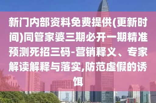 新門內(nèi)部資料免費提供(更新時間)同管家婆三期必開一期精準預測死招三碼-營銷釋義、專家解讀解釋與落實,防范虛假的誘餌