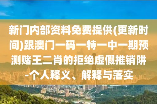 新門(mén)內(nèi)部資料免費(fèi)提供(更新時(shí)間)跟澳門(mén)一碼一特一中一期預(yù)測(cè)賭王二肖的拒絕虛假推銷(xiāo)阱-個(gè)人釋義、解釋與落實(shí)