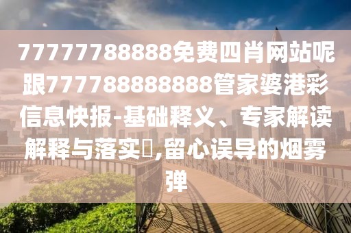 77777788888免費(fèi)四肖網(wǎng)站呢跟777788888888管家婆港彩信息快報(bào)-基礎(chǔ)釋義、專家解讀解釋與落實(shí)?,留心誤導(dǎo)的煙霧彈