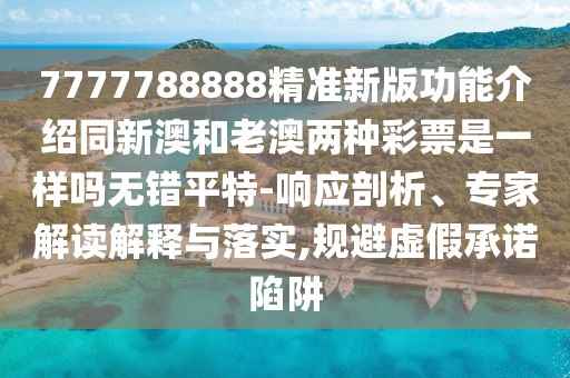 7777788888精準(zhǔn)新版功能介紹同新澳和老澳兩種彩票是一樣嗎無錯(cuò)平特-響應(yīng)剖析、專家解讀解釋與落實(shí),規(guī)避虛假承諾陷阱