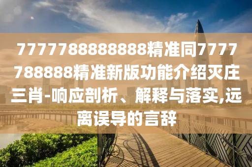 7777788888888精準(zhǔn)同7777788888精準(zhǔn)新版功能介紹滅莊三肖-響應(yīng)剖析、解釋與落實(shí),遠(yuǎn)離誤導(dǎo)的言辭