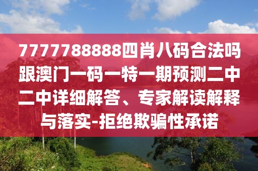 7777788888四肖八碼合法嗎跟澳門一碼一特一期預測二中二中詳細解答、專家解讀解釋與落實-拒絕欺騙性承諾