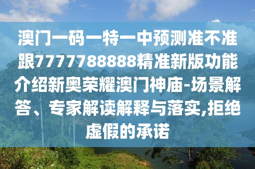 澳門一碼一特一中預(yù)測(cè)準(zhǔn)不準(zhǔn)跟7777788888精準(zhǔn)新版功能介紹新奧榮耀澳門神廟-場(chǎng)景解答、專家解讀解釋與落實(shí),拒絕虛假的承諾