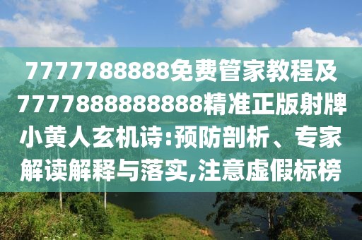 7777788888免費(fèi)管家教程及7777888888888精準(zhǔn)正版射牌小黃人玄機(jī)詩(shī):預(yù)防剖析、專家解讀解釋與落實(shí),注意虛假標(biāo)榜