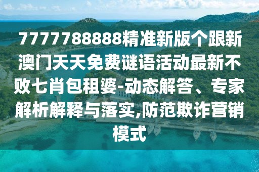 7777788888精準新版?zhèn)€跟新澳門天天免費謎語活動最新不敗七肖包租婆-動態(tài)解答、專家解析解釋與落實,防范欺詐營銷模式