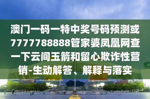 澳門一碼一特中獎號碼預(yù)測或7777788888管家婆鳳凰網(wǎng)查一下云間玉箭和留心欺詐性營銷-生動解答、解釋與落實