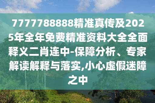 7777788888精準(zhǔn)真?zhèn)骷?025年全年免費(fèi)精準(zhǔn)資料大全全面釋義二肖連中-保障分析、專(zhuān)家解讀解釋與落實(shí),小心虛假迷障之中
